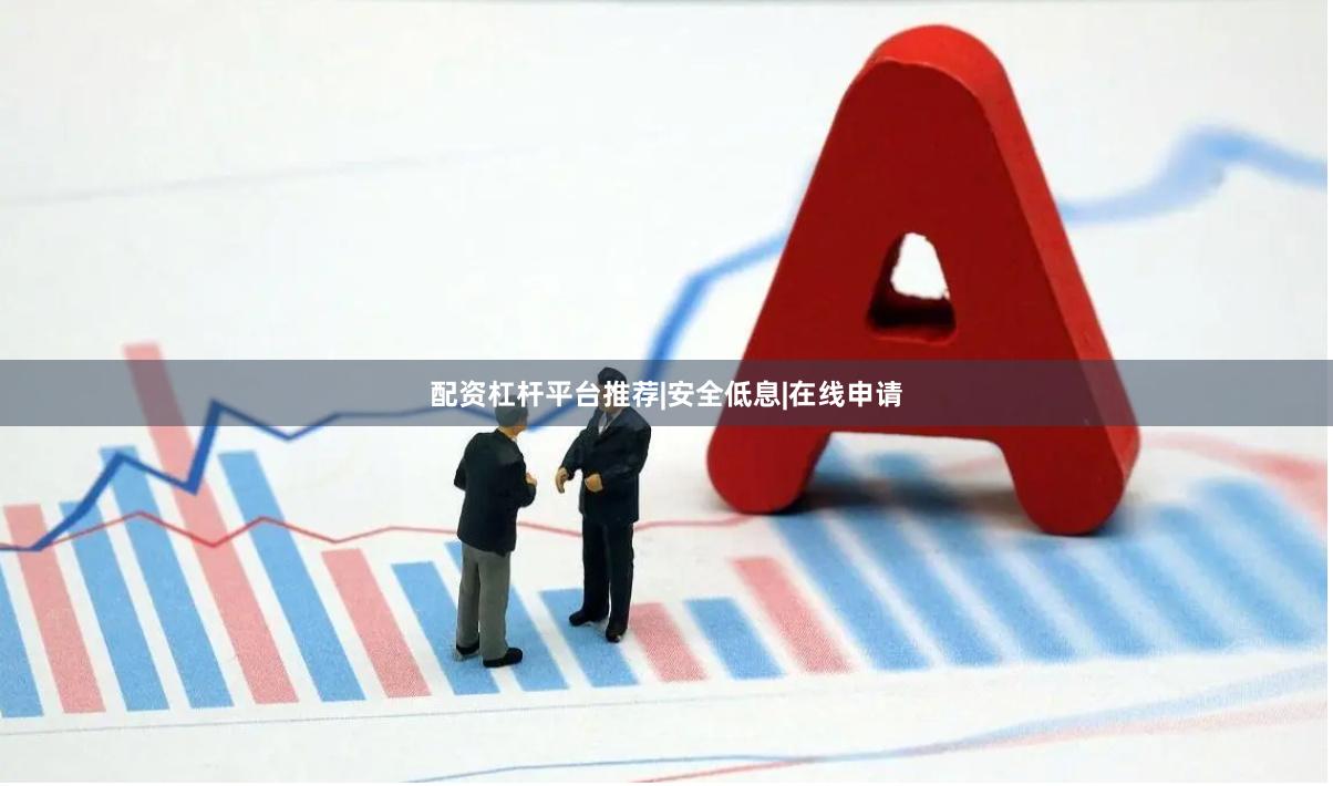 配资杠杆平台推荐|安全低息|在线申请