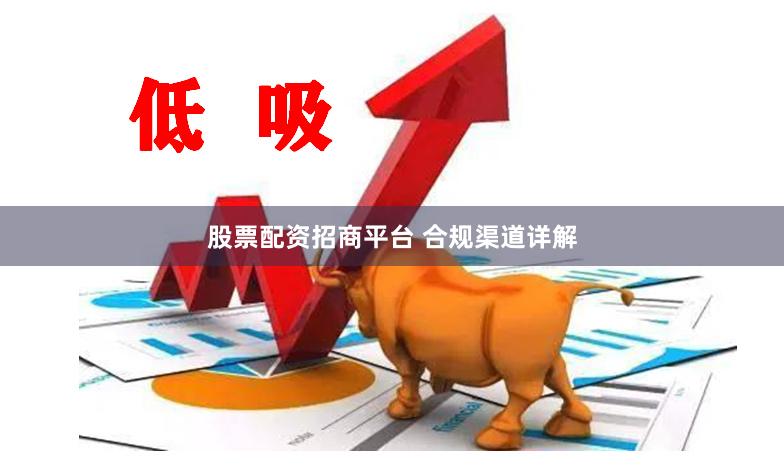 股票配资招商平台 合规渠道详解