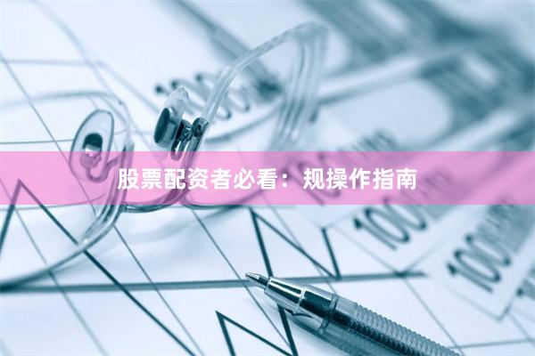 股票配资者必看：规操作指南