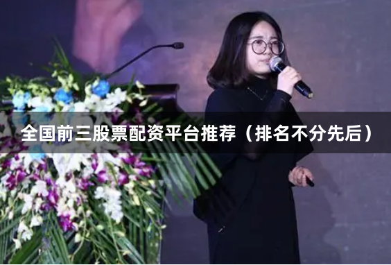 全国前三股票配资平台推荐（排名不分先后）