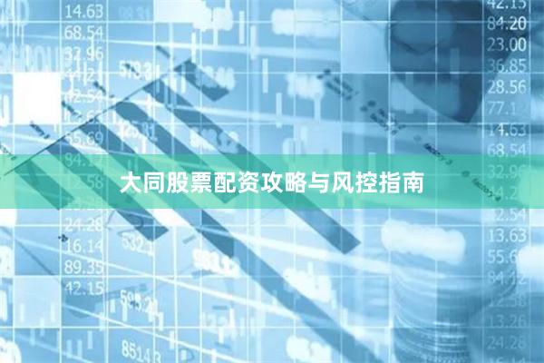 大同股票配资攻略与风控指南