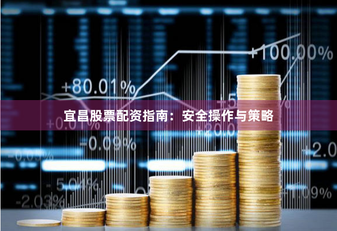 宜昌股票配资指南：安全操作与策略