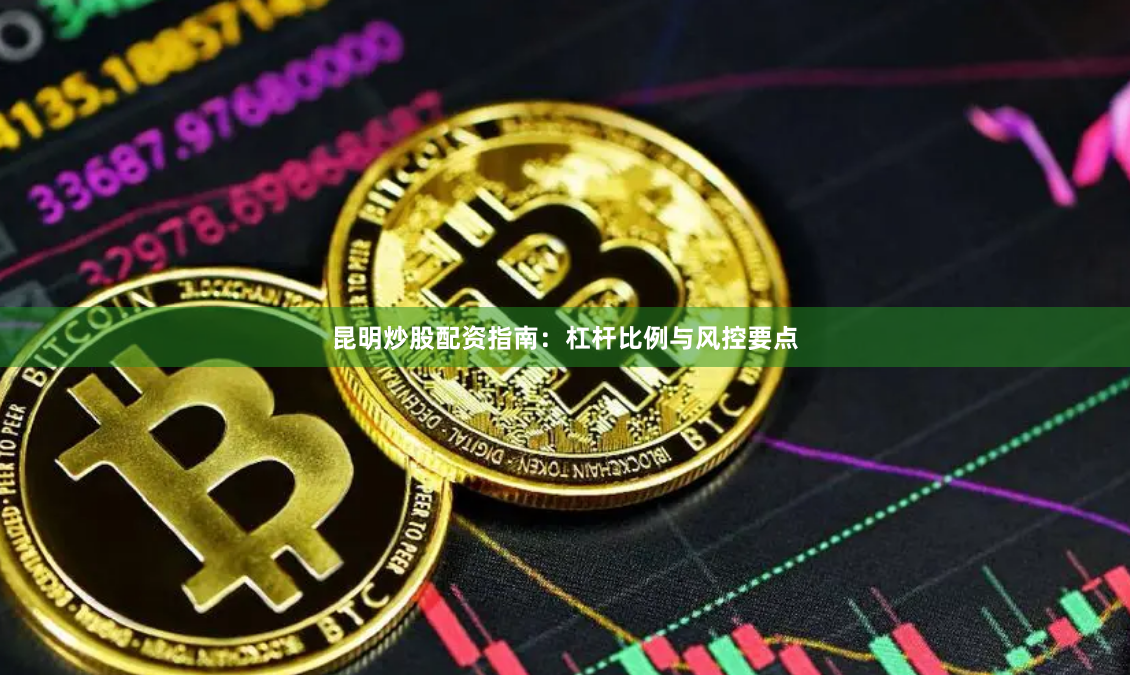 昆明炒股配资指南：杠杆比例与风控要点